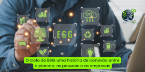 O ciclo do ESG: uma história de conexão entre o planeta, as pessoas e as empresas