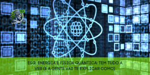 ESG, energia e física quântica: tem tudo a ver (e a gente vai te explicar como)